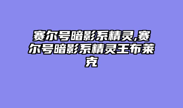 赛尔号暗影系精灵,赛尔号暗影系精灵王布莱克