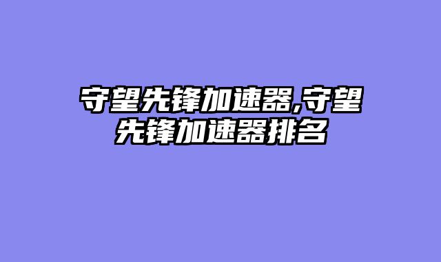 守望先锋加速器,守望先锋加速器排名