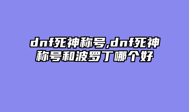 dnf死神称号,dnf死神称号和波罗丁哪个好