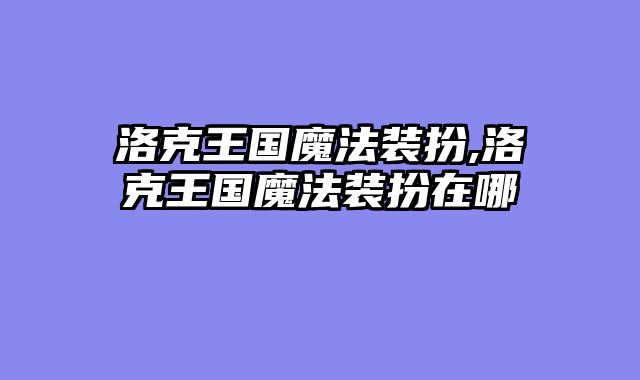 洛克王国魔法装扮,洛克王国魔法装扮在哪