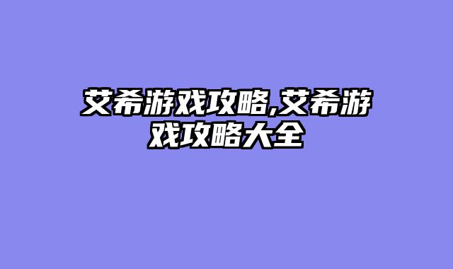 艾希游戏攻略,艾希游戏攻略大全