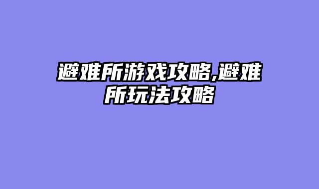 避难所游戏攻略,避难所玩法攻略