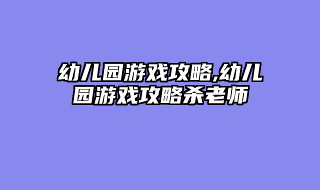 幼儿园游戏攻略,幼儿园游戏攻略杀老师
