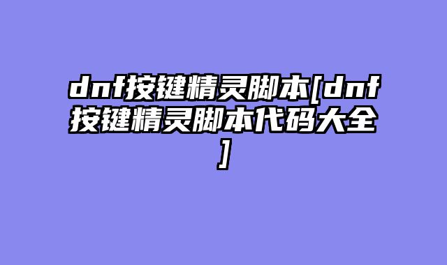 dnf按键精灵脚本[dnf按键精灵脚本代码大全]