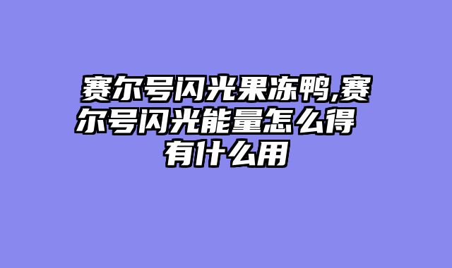 赛尔号闪光果冻鸭,赛尔号闪光能量怎么得 有什么用