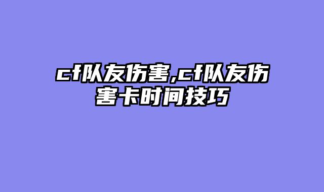 cf队友伤害,cf队友伤害卡时间技巧