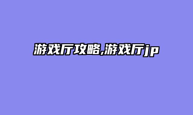 游戏厅攻略,游戏厅jp