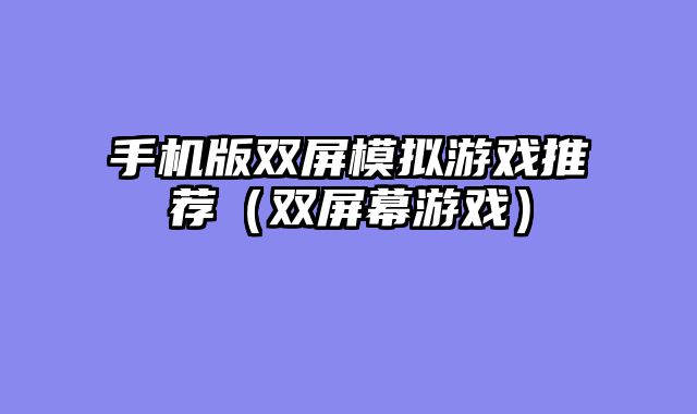 手机版双屏模拟游戏推荐（双屏幕游戏）