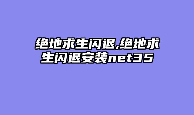 绝地求生闪退,绝地求生闪退安装net35