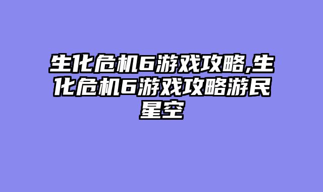 生化危机6游戏攻略,生化危机6游戏攻略游民星空