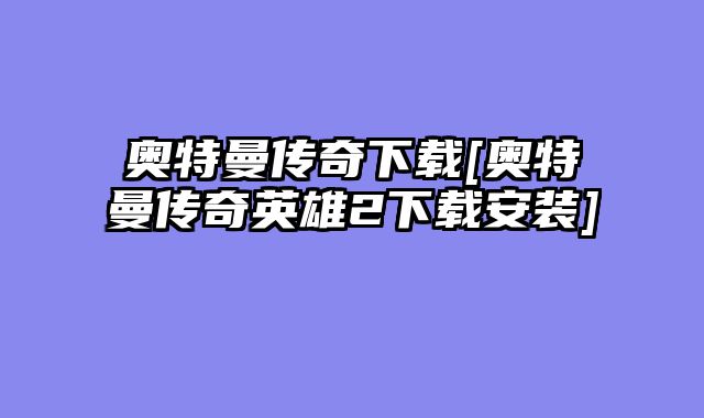 奥特曼传奇下载[奥特曼传奇英雄2下载安装]