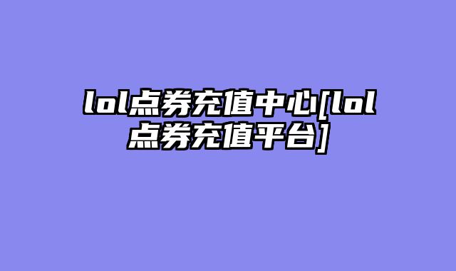 lol点券充值中心[lol点券充值平台]