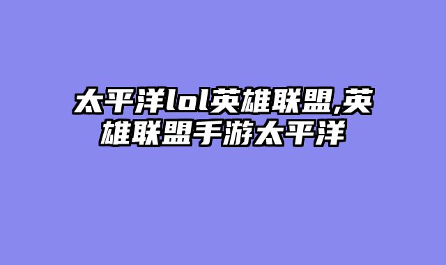 太平洋lol英雄联盟,英雄联盟手游太平洋