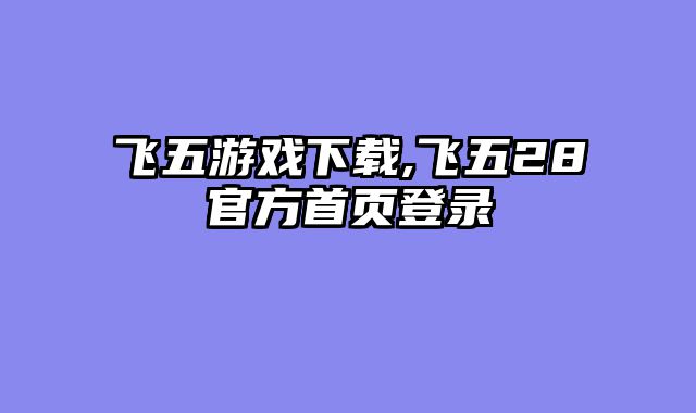 飞五游戏下载,飞五28官方首页登录