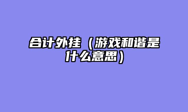 合计外挂（游戏和谐是什么意思）