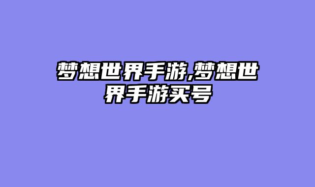 梦想世界手游,梦想世界手游买号