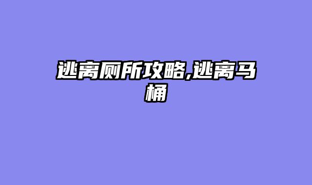 逃离厕所攻略,逃离马桶