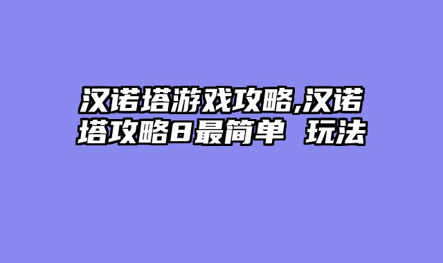 汉诺塔游戏攻略,汉诺塔攻略8最简单 玩法