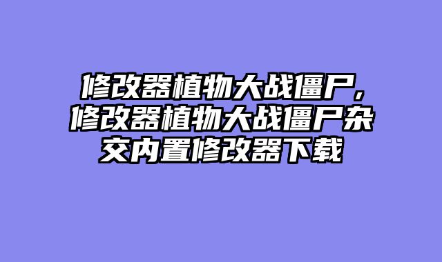 修改器植物大战僵尸,修改器植物大战僵尸杂交内置修改器下载