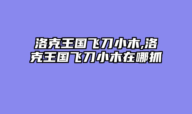 洛克王国飞刀小木,洛克王国飞刀小木在哪抓