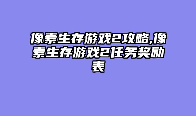 像素生存游戏2攻略,像素生存游戏2任务奖励表