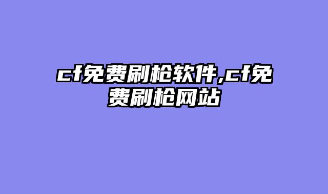 cf免费刷枪软件,cf免费刷枪网站