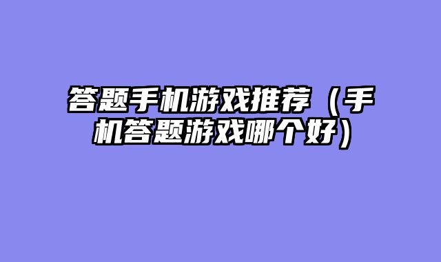 答题手机游戏推荐（手机答题游戏哪个好）