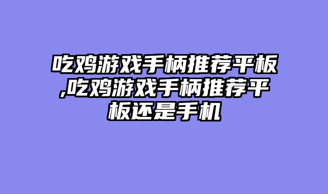 吃鸡游戏手柄推荐平板,吃鸡游戏手柄推荐平板还是手机