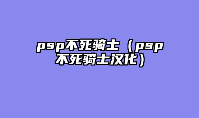 psp不死骑士(psp不死骑士汉化)