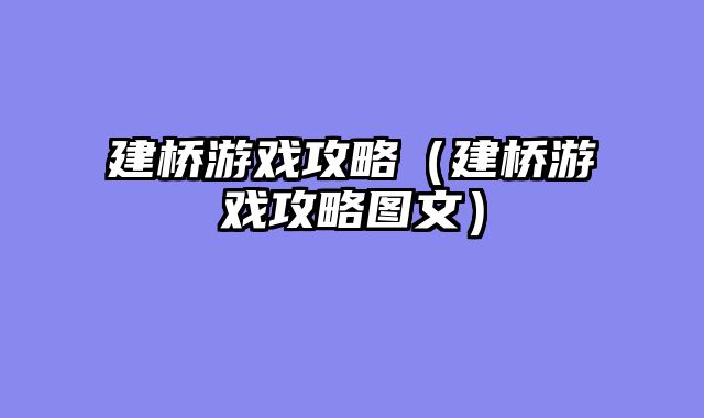 建桥游戏攻略（建桥游戏攻略图文）
