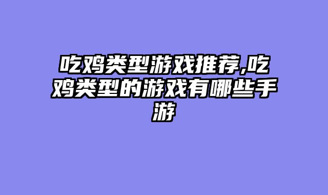 吃鸡类型游戏推荐,吃鸡类型的游戏有哪些手游