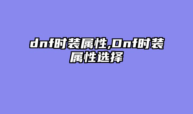 dnf时装属性,Dnf时装属性选择