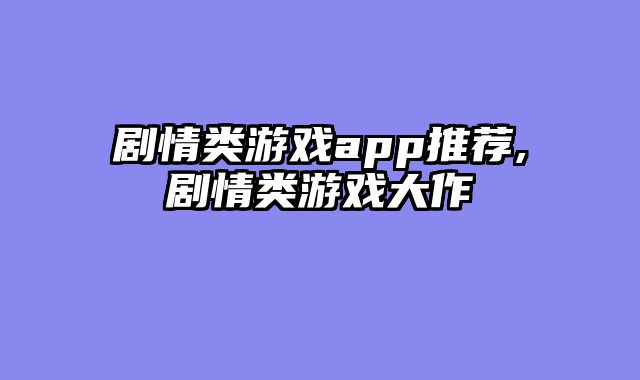 剧情类游戏app推荐,剧情类游戏大作