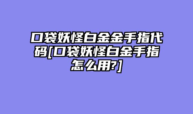 口袋妖怪白金金手指代码[口袋妖怪白金手指怎么用?]