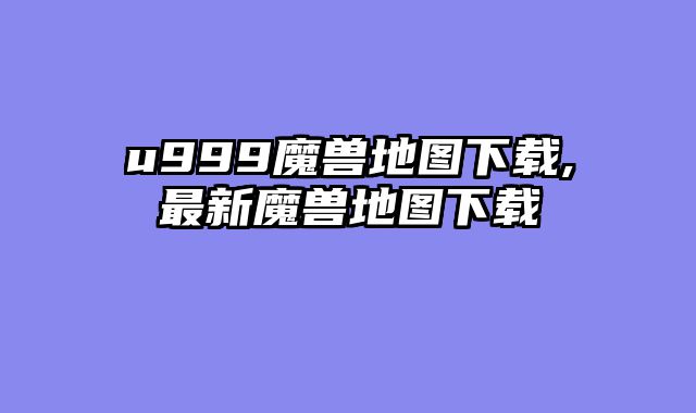 u999魔兽地图下载,最新魔兽地图下载