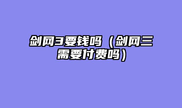 剑网3要钱吗（剑网三需要付费吗）