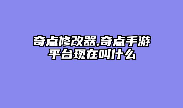 奇点修改器,奇点手游平台现在叫什么