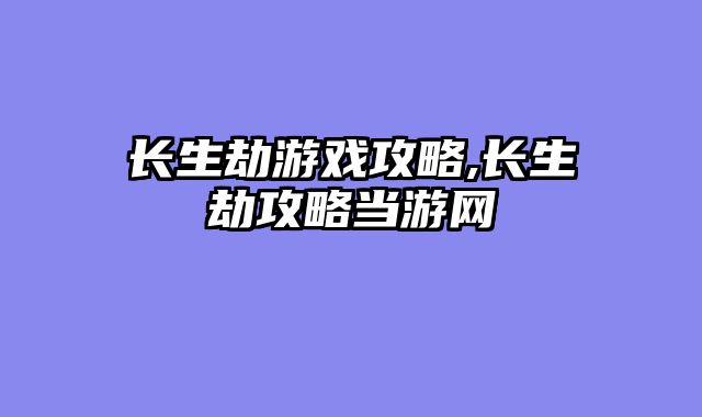 长生劫游戏攻略,长生劫攻略当游网