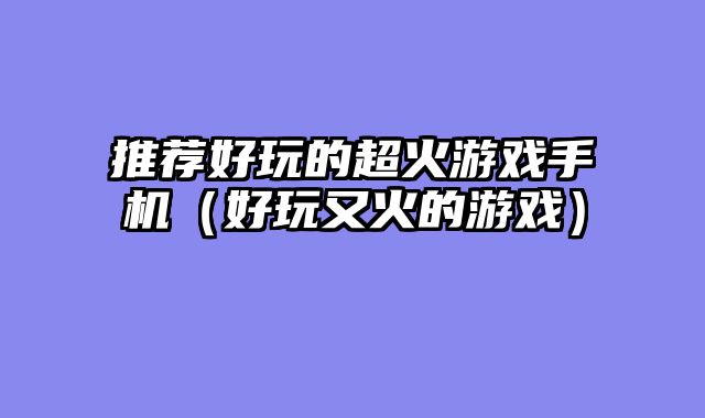 推荐好玩的超火游戏手机(好玩又火的游戏)
