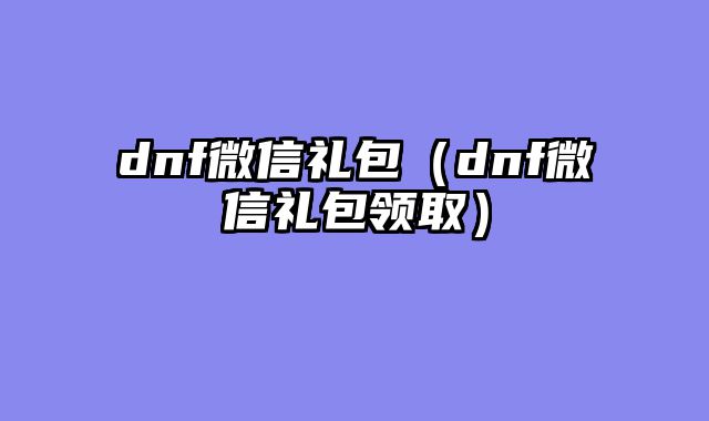 dnf微信礼包(dnf微信礼包领取)