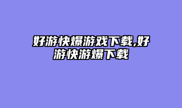 好游快爆游戏下载,好游快游爆下载