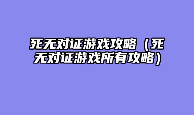 死无对证游戏攻略（死无对证游戏所有攻略）