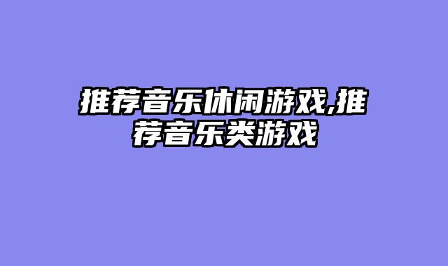 推荐音乐休闲游戏,推荐音乐类游戏