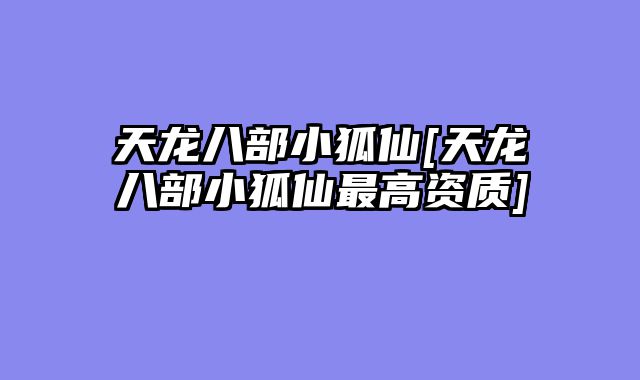天龙八部小狐仙[天龙八部小狐仙最高资质]
