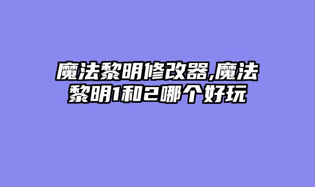 魔法黎明修改器,魔法黎明1和2哪个好玩