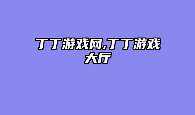丁丁游戏网,丁丁游戏大厅