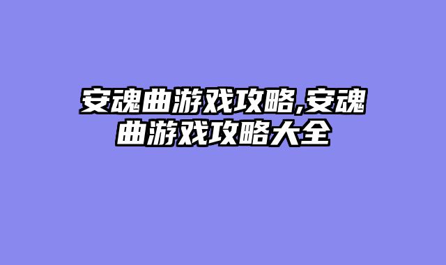 安魂曲游戏攻略,安魂曲游戏攻略大全