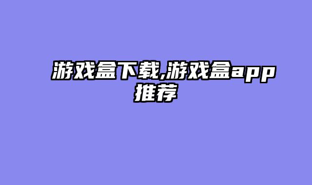 游戏盒下载,游戏盒app推荐