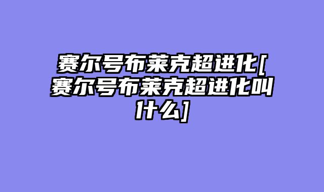 赛尔号布莱克超进化[赛尔号布莱克超进化叫什么]