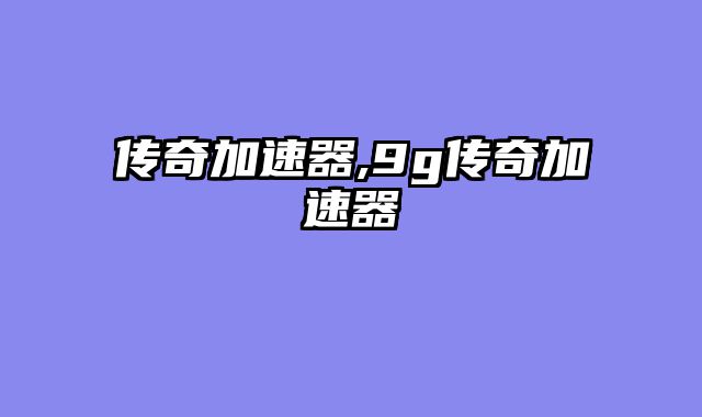 传奇加速器,9g传奇加速器